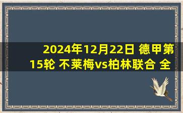 2024年12月22日 德甲第15轮 不莱梅vs柏林联合 全场录像